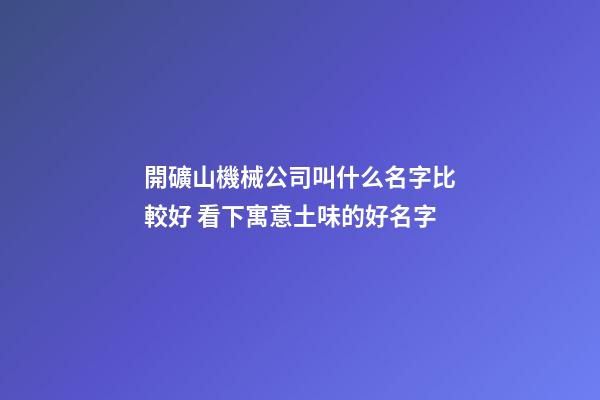 開礦山機械公司叫什么名字比較好 看下寓意土味的好名字-第1張-公司起名-玄機派